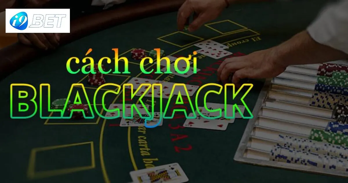 Game Bài Blackjack - Siêu Phẩm Ăn Khách Nhất Tại I9bet 3 Luật chơi game bài Blackjack