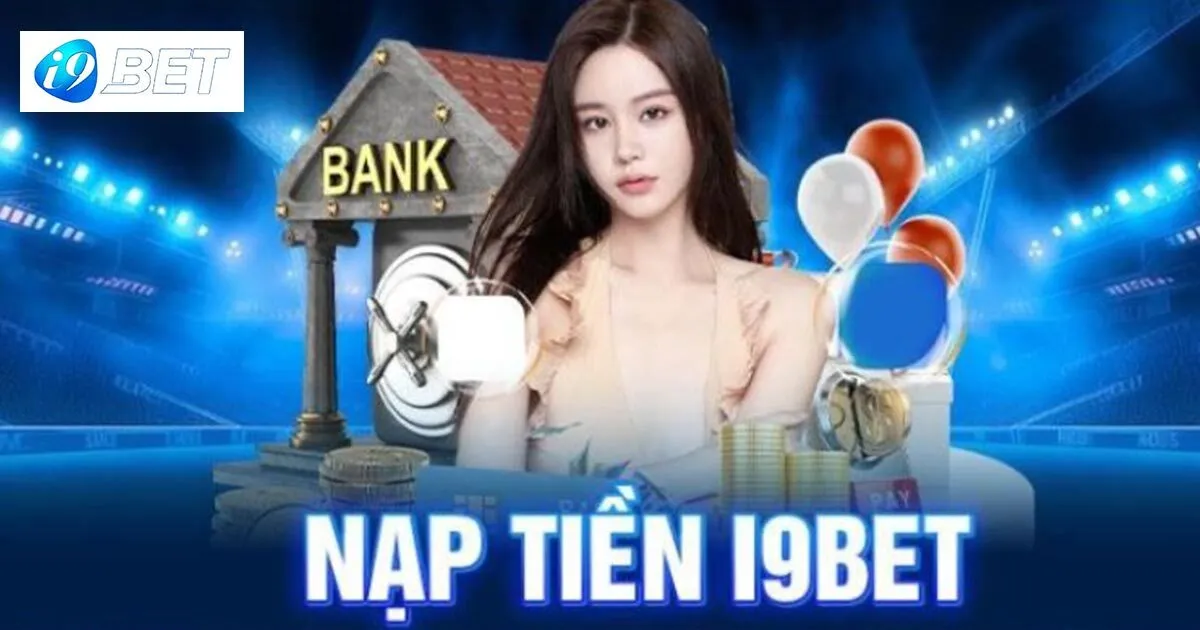 I9bet - Trang chủ i9bet.com chính thức nhận 100k 37 Quy trình nạp tiền I9bet